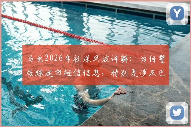马竞2026年社媒风波详解:为何警告球迷勿轻信信息,特别是涉及巴萨的争议内容与历史恩怨回顾