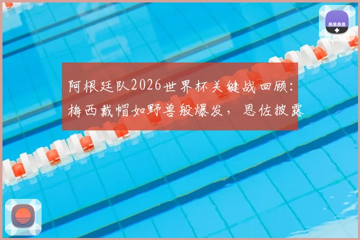 阿根廷队2026世界杯关键战回顾：梅西戴帽如野兽般爆发，恩佐披露全队顶住压力的三大战术秘诀