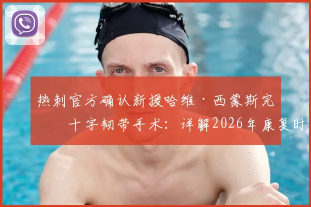 热刺官方确认新援哈维·西蒙斯完成十字韧带手术：详解2026年康复时间表、对球队影响及运动员重返巅峰关键步骤
