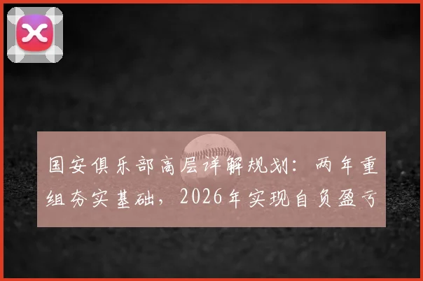 国安俱乐部高层详解规划:两年重组夯实基础,2026年实现自负盈亏目标与路径解析