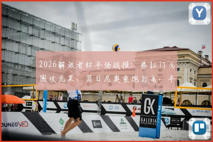 2026解放者杯半场战报:弗拉门戈围攻无果,若日尼奥重炮打高,半场0-0闷平拉普拉塔大学生