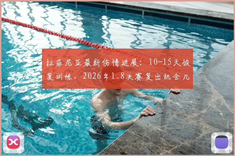 拉菲尼亚最新伤情进展：10-15天恢复训练，2026年1_8决赛复出机会几何？巴西边锋动态解读