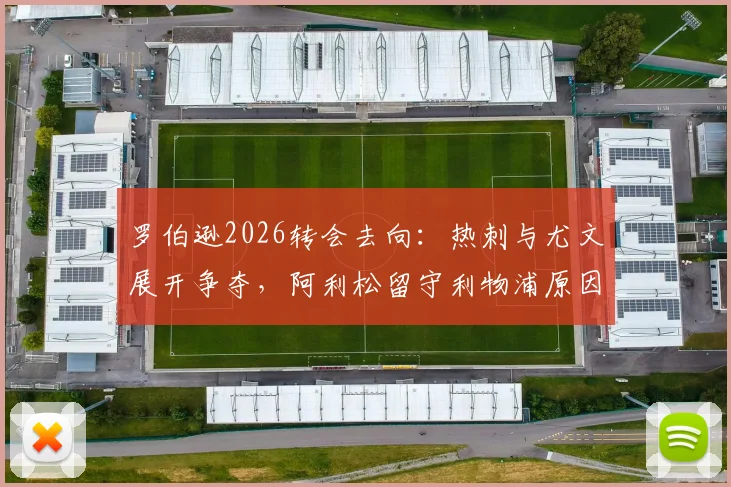 罗伯逊2026转会去向:热刺与尤文展开争夺,阿利松留守利物浦原因解析