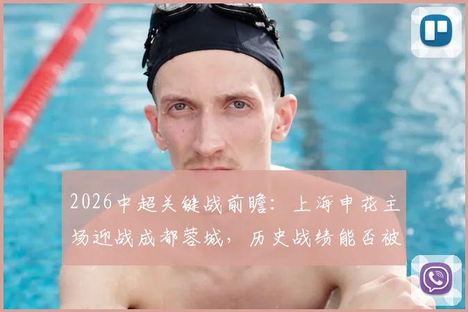 2026中超关键战前瞻:上海申花主场迎战成都蓉城,历史战绩能否被改写?
