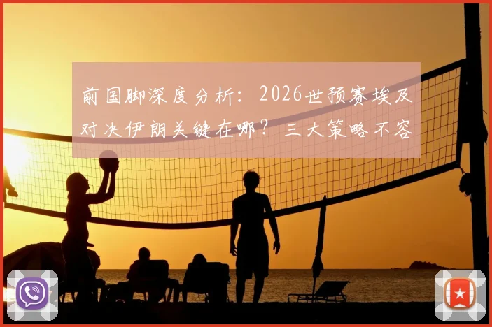 前国脚深度分析:2026世预赛埃及对决伊朗关键在哪?三大策略不容有失