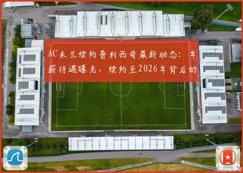 AC米兰续约普利西奇最新动态:年薪待遇曝光,续约至2026年背后的战略与阵容影响分析