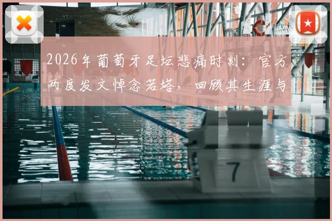 2026年葡萄牙足坛悲痛时刻:官方两度发文悼念若塔,回顾其生涯与不朽体育精神,附历史纪念事件盘点