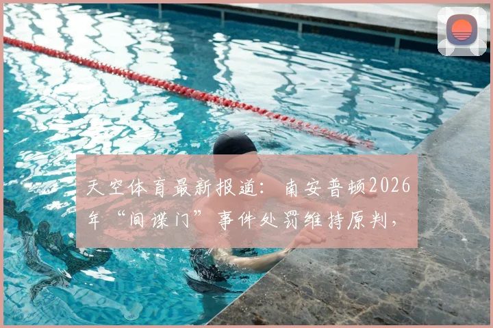 天空体育最新报道：南安普顿2026年“间谍门”事件处罚维持原判，俱乐部申诉被正式驳回