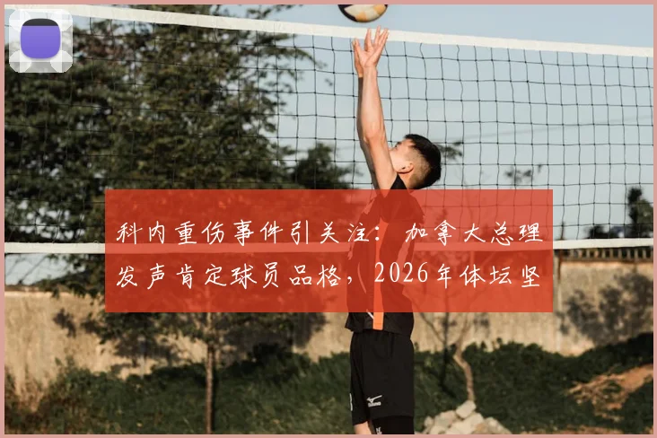 科内重伤事件引关注：加拿大总理发声肯定球员品格，2026年体坛坚韧精神缩影