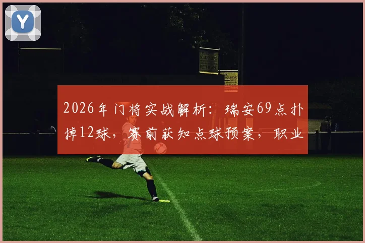 2026年门将实战解析:瑞安69点扑掉12球,赛前获知点球预案,职业门将心理与技巧指南