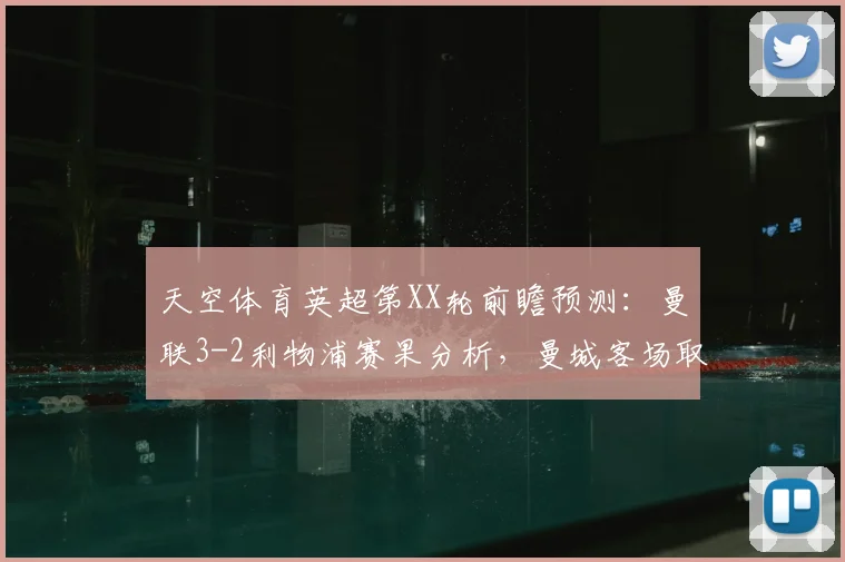 天空体育英超第XX轮前瞻预测：曼联3-2利物浦赛果分析，曼城客场取胜埃弗顿战术解析（2026赛季）