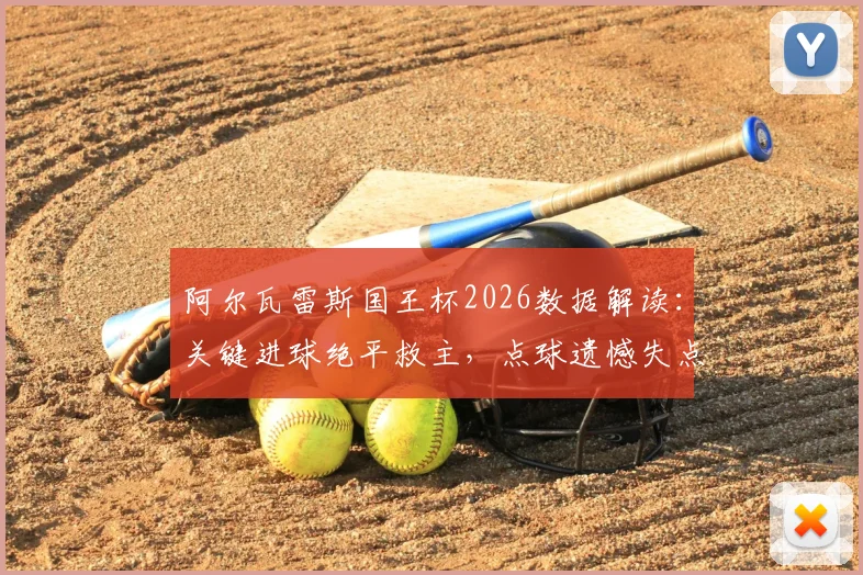 阿尔瓦雷斯国王杯2026数据解读:关键进球绝平救主,点球遗憾失点背后,评分8.2说明什么?