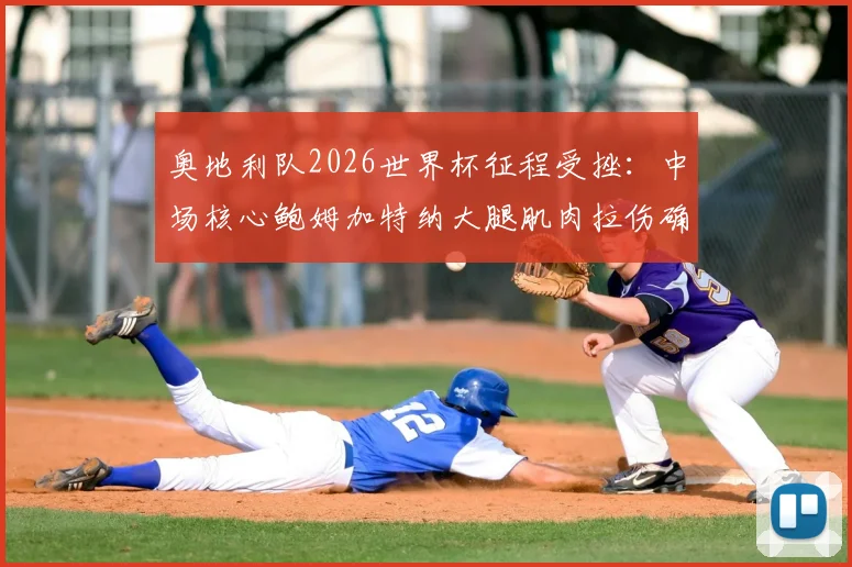 奥地利队2026世界杯征程受挫:中场核心鲍姆加特纳大腿肌肉拉伤确认缺席,解析球队战术影响与替代方案