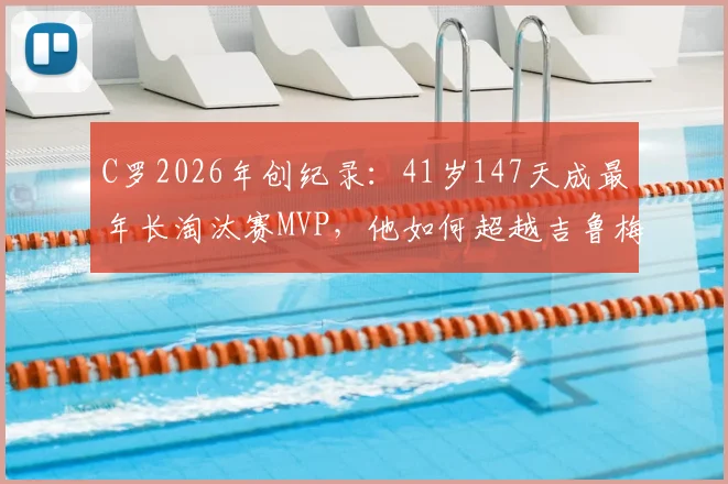 C罗2026年创纪录:41岁147天成最年长淘汰赛MVP,他如何超越吉鲁梅西?足坛老将传奇盘点